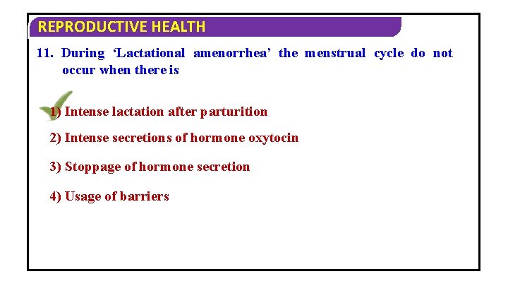 REPRODUCTIVE HEALTH 11. During ‘Lactational amenorrhea’ the menstrual cycle do not occur when there