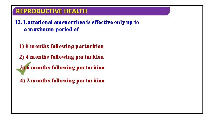 REPRODUCTIVE HEALTH 12. Lactational amenorrhea is effective only up to a maximum period of