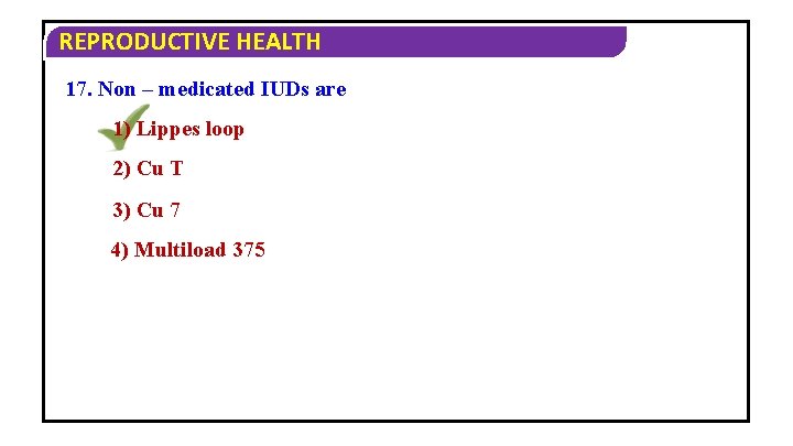 REPRODUCTIVE HEALTH 17. Non – medicated IUDs are 1) Lippes loop 2) Cu T