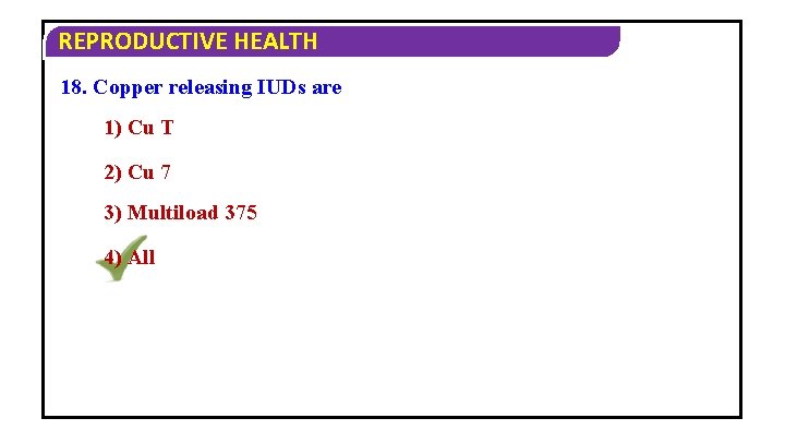 REPRODUCTIVE HEALTH 18. Copper releasing IUDs are 1) Cu T 2) Cu 7 3)