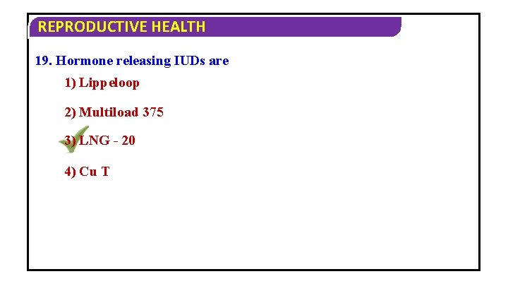 REPRODUCTIVE HEALTH 19. Hormone releasing IUDs are 1) Lippeloop 2) Multiload 375 3) LNG
