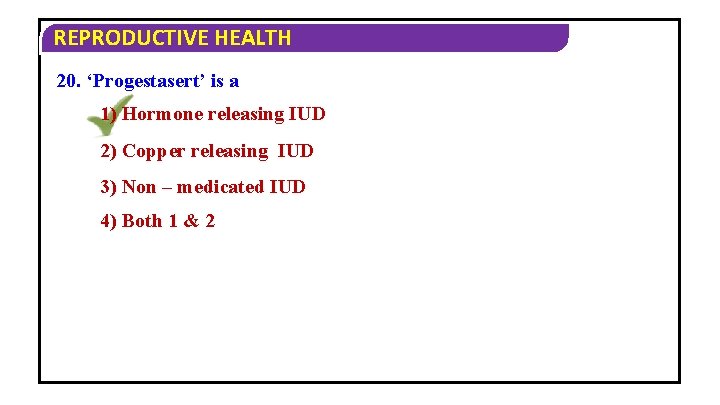 REPRODUCTIVE HEALTH 20. ‘Progestasert’ is a 1) Hormone releasing IUD 2) Copper releasing IUD
