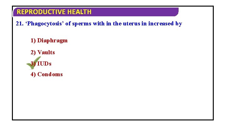 REPRODUCTIVE HEALTH 21. ‘Phagocytosis’ of sperms with in the uterus in increased by 1)