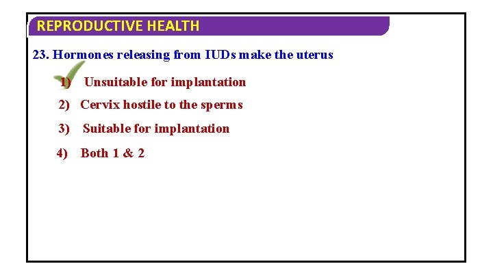 REPRODUCTIVE HEALTH 23. Hormones releasing from IUDs make the uterus 1) Unsuitable for implantation