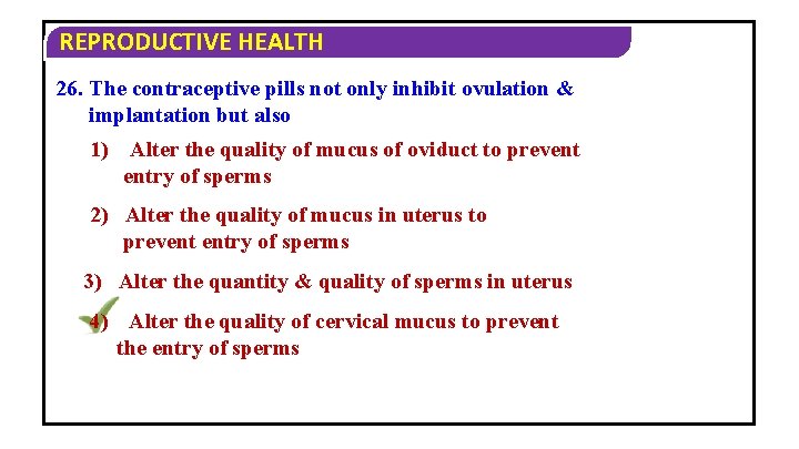 REPRODUCTIVE HEALTH 26. The contraceptive pills not only inhibit ovulation & implantation but also