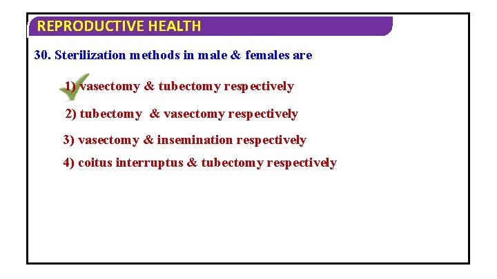 REPRODUCTIVE HEALTH 30. Sterilization methods in male & females are 1) vasectomy & tubectomy