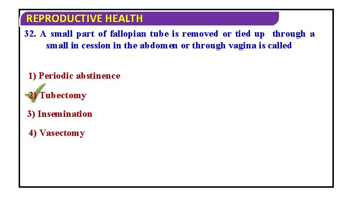 REPRODUCTIVE HEALTH 32. A small part of fallopian tube is removed or tied up