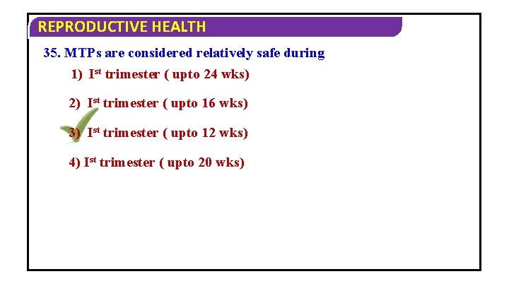 REPRODUCTIVE HEALTH 35. MTPs are considered relatively safe during 1) Ist trimester ( upto