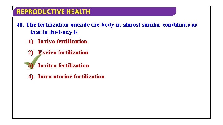 REPRODUCTIVE HEALTH 40. The fertilization outside the body in almost similar conditions as that