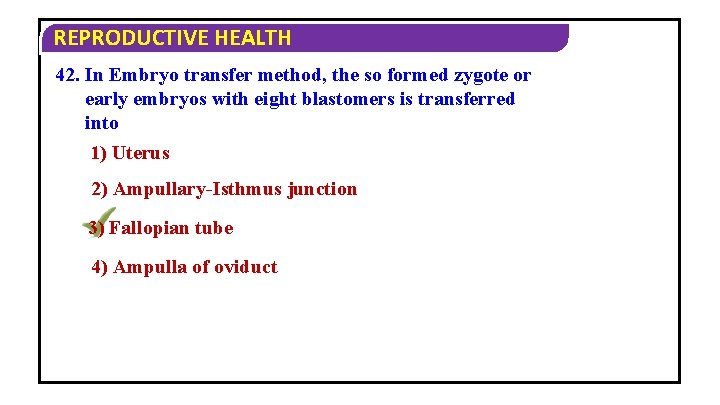 REPRODUCTIVE HEALTH 42. In Embryo transfer method, the so formed zygote or early embryos