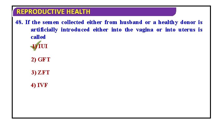 REPRODUCTIVE HEALTH 48. If the semen collected either from husband or a healthy donor