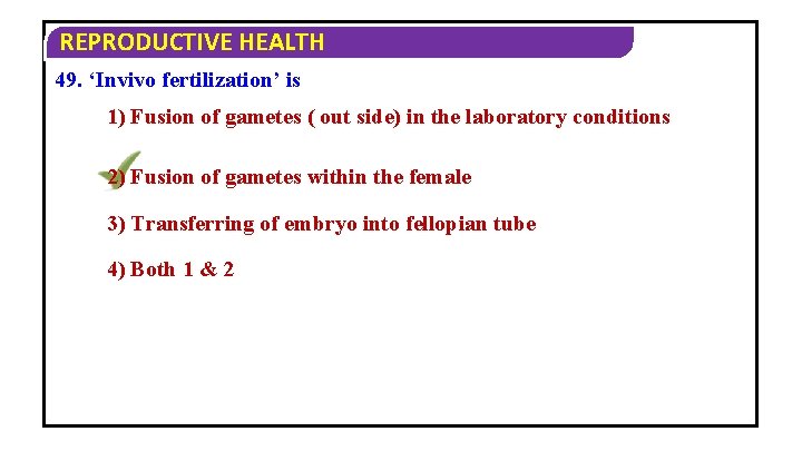 REPRODUCTIVE HEALTH 49. ‘Invivo fertilization’ is 1) Fusion of gametes ( out side) in