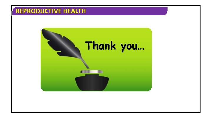 REPRODUCTIVE HEALTH Thank you… 