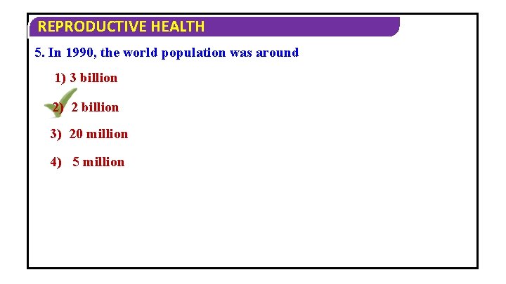 REPRODUCTIVE HEALTH 5. In 1990, the world population was around 1) 3 billion 2)