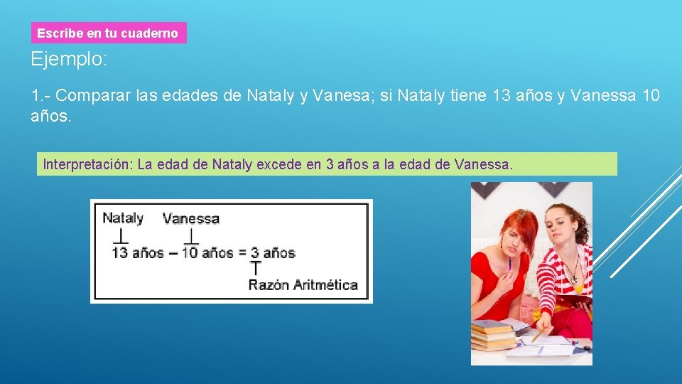 Escribe en tu cuaderno Ejemplo: 1. - Comparar las edades de Nataly y Vanesa;