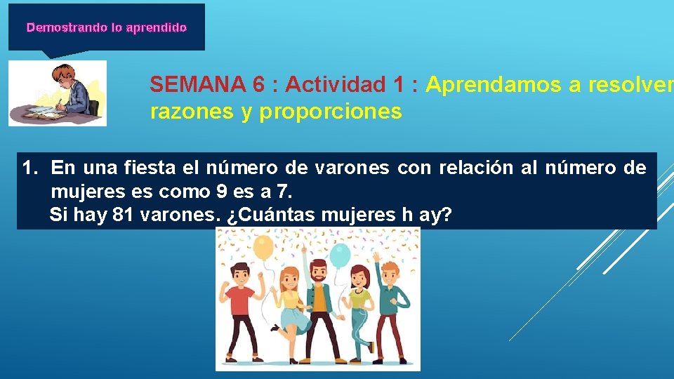 Demostrando lo aprendido SEMANA 6 : Actividad 1 : Aprendamos a resolver razones y