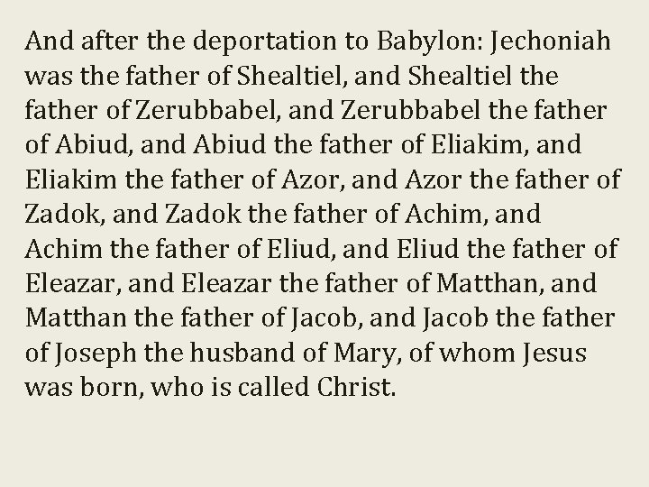 And after the deportation to Babylon: Jechoniah was the father of Shealtiel, and Shealtiel