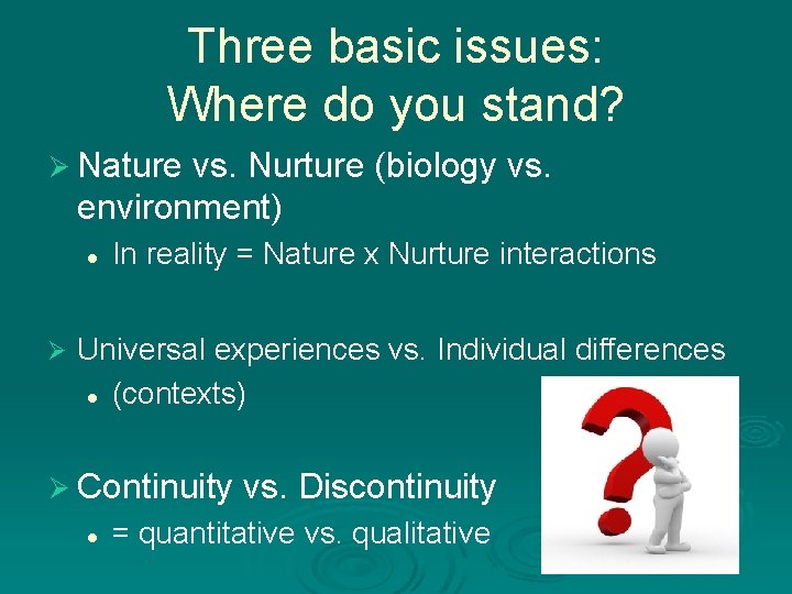 Three basic issues: Where do you stand? Ø Nature vs. Nurture (biology vs. environment)