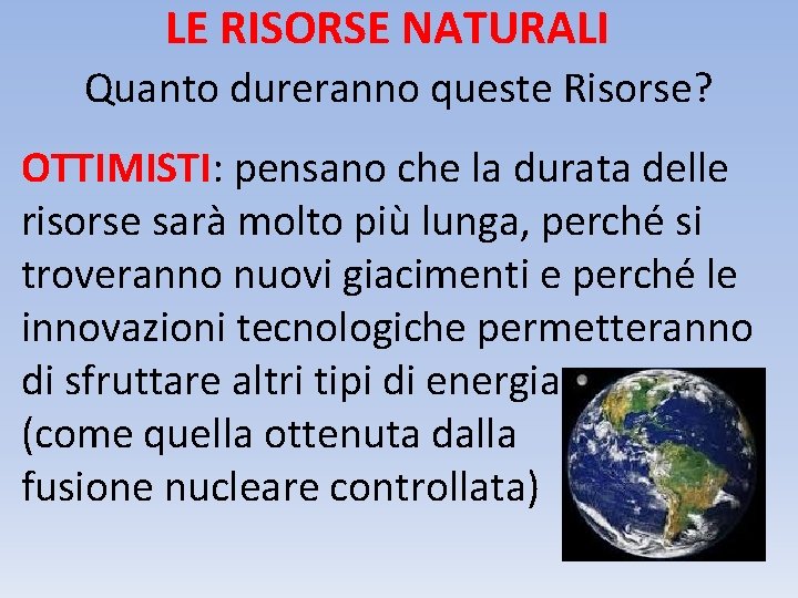 LE RISORSE NATURALI Quanto dureranno queste Risorse? OTTIMISTI: pensano che la durata delle risorse