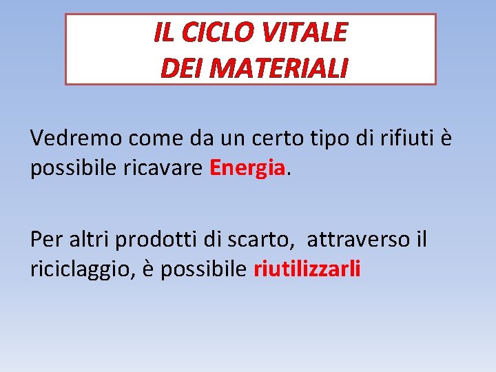 IL CICLO VITALE DEI MATERIALI Vedremo come da un certo tipo di rifiuti è