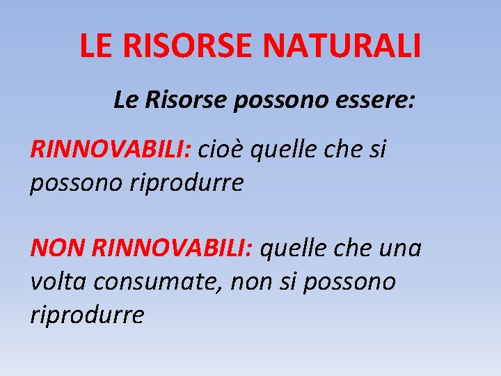 LE RISORSE NATURALI Le Risorse possono essere: RINNOVABILI: cioè quelle che si possono riprodurre