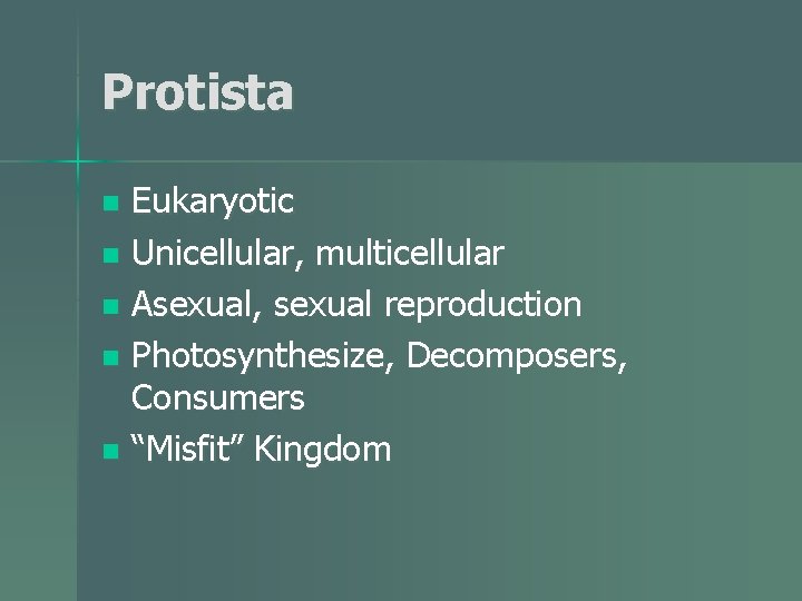 Protista Eukaryotic n Unicellular, multicellular n Asexual, sexual reproduction n Photosynthesize, Decomposers, Consumers n