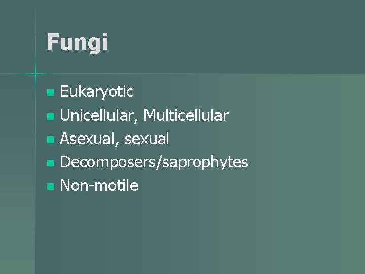 Fungi Eukaryotic n Unicellular, Multicellular n Asexual, sexual n Decomposers/saprophytes n Non-motile n 