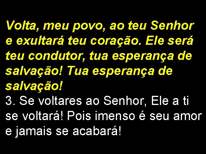 Volta, meu povo, ao teu Senhor e exultará teu coração. Ele será teu condutor,