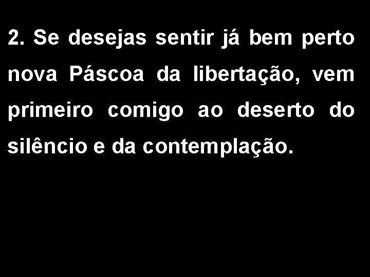 2. Se desejas sentir já bem perto nova Páscoa da libertação, vem primeiro comigo
