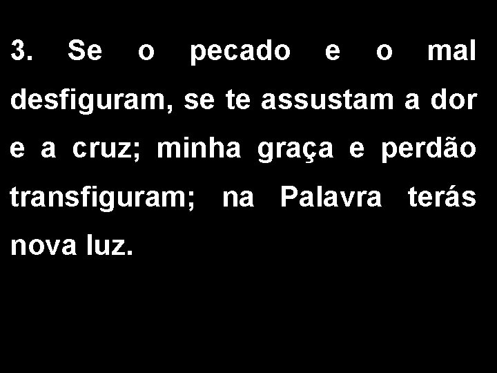 3. Se o pecado e o mal desfiguram, se te assustam a dor e