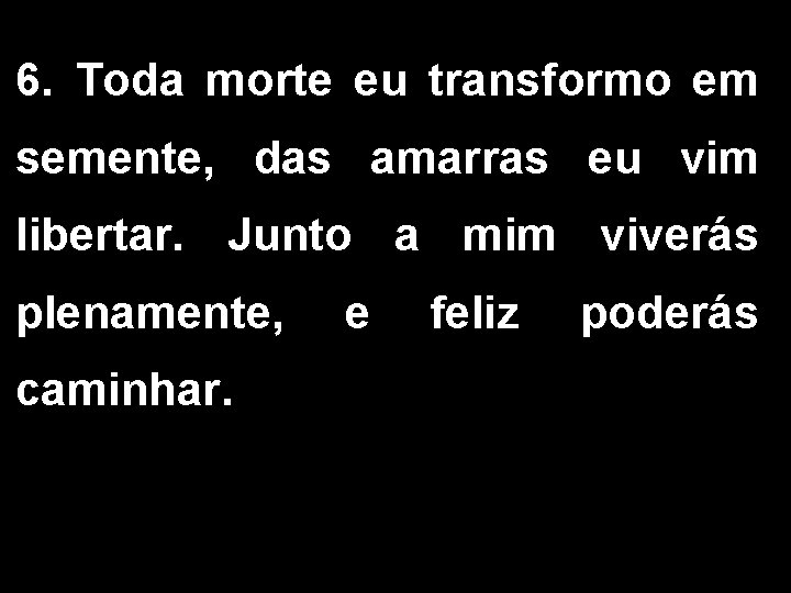 6. Toda morte eu transformo em semente, das amarras eu vim libertar. Junto a