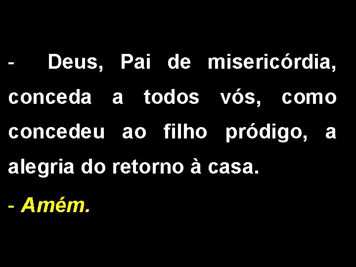 - Deus, Pai de misericórdia, conceda a todos vós, como concedeu ao filho pródigo,