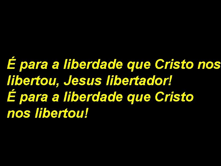 É para a liberdade que Cristo nos libertou, Jesus libertador! É para a liberdade