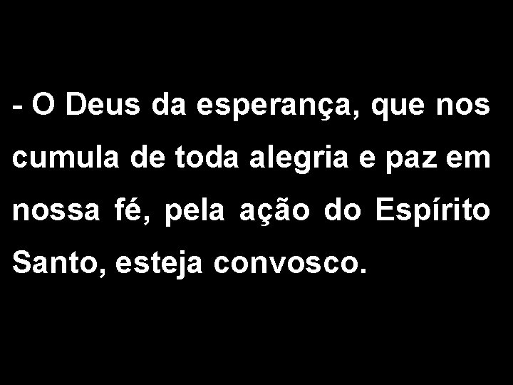 - O Deus da esperança, que nos cumula de toda alegria e paz em