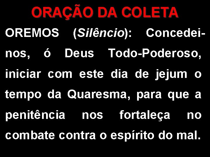 ORAÇÃO DA COLETA OREMOS nos, ó (Silêncio): Deus Concedei- Todo-Poderoso, iniciar com este dia