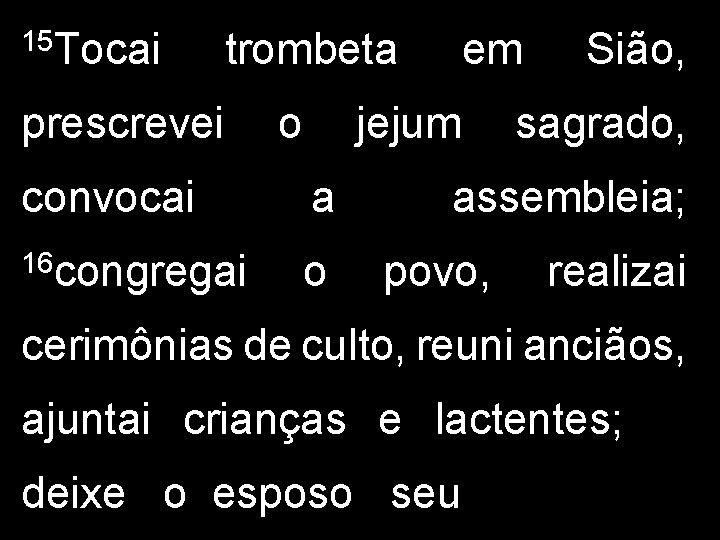 15 Tocai trombeta prescrevei o em jejum convocai a 16 congregai o Sião, sagrado,