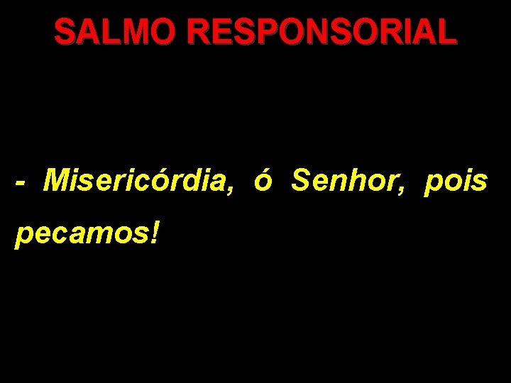 SALMO RESPONSORIAL - Misericórdia, ó Senhor, pois pecamos! 