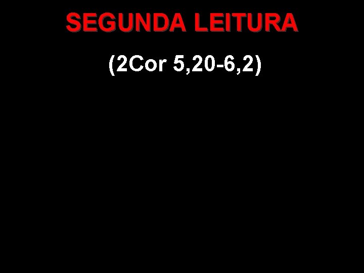 SEGUNDA LEITURA (2 Cor 5, 20 -6, 2) 