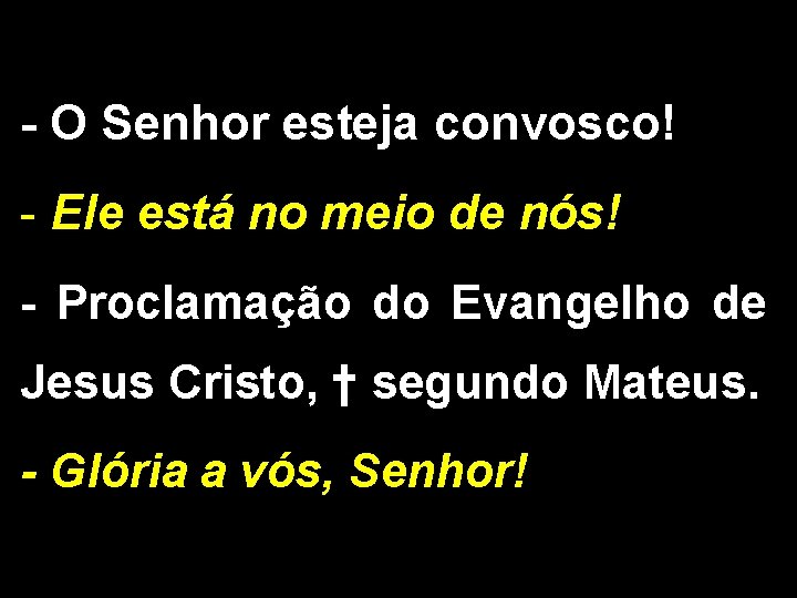 - O Senhor esteja convosco! - Ele está no meio de nós! - Proclamação