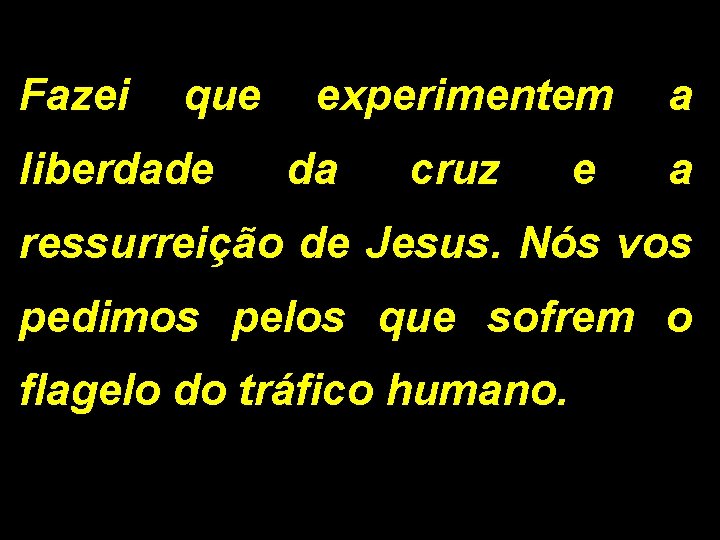 Fazei que liberdade experimentem da cruz e a a ressurreição de Jesus. Nós vos