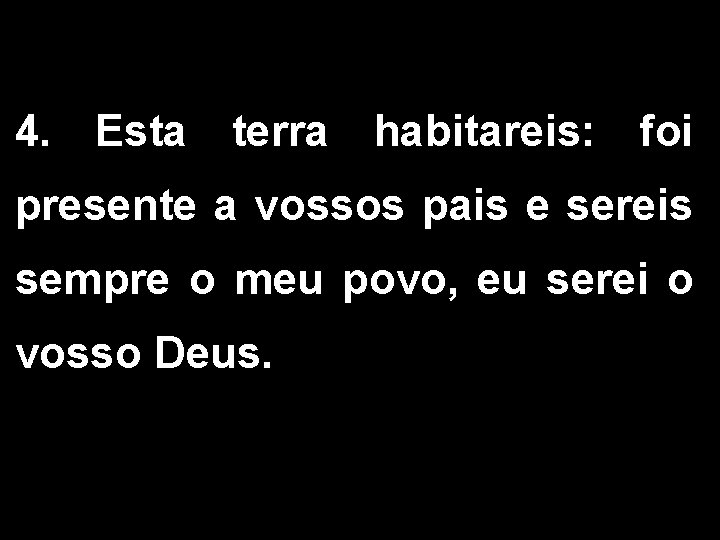4. Esta terra habitareis: foi presente a vossos pais e sereis sempre o meu