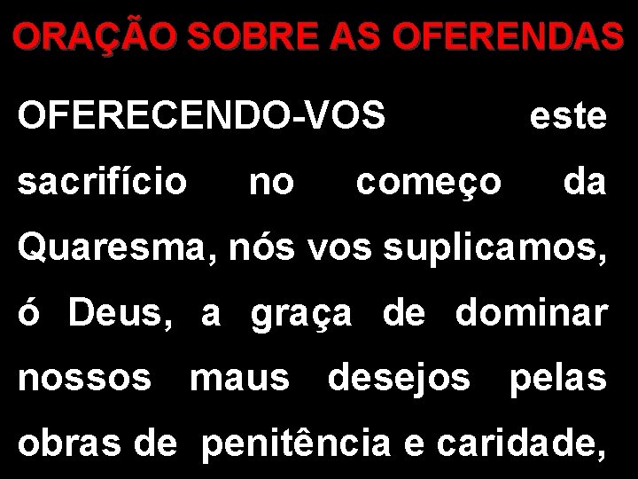 ORAÇÃO SOBRE AS OFERENDAS OFERECENDO-VOS sacrifício no começo este da Quaresma, nós vos suplicamos,
