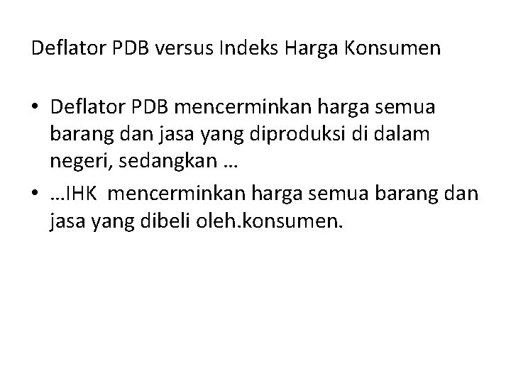 Deflator PDB versus Indeks Harga Konsumen • Deflator PDB mencerminkan harga semua barang dan