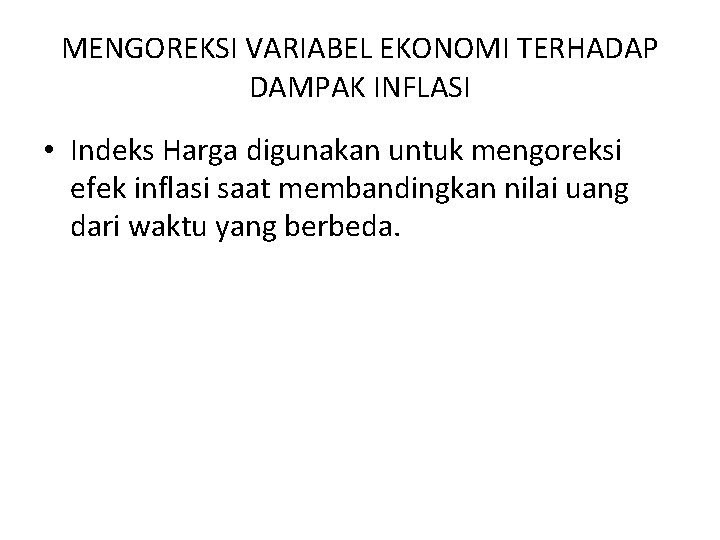 MENGOREKSI VARIABEL EKONOMI TERHADAP DAMPAK INFLASI • Indeks Harga digunakan untuk mengoreksi efek inflasi
