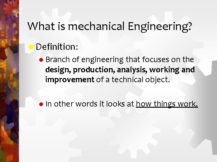 What is mechanical Engineering? ® Definition: ® Branch of engineering that focuses on the