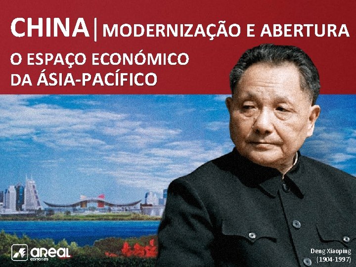 CHINA|MODERNIZAÇÃO E ABERTURA O ESPAÇO ECONÓMICO DA ÁSIA-PACÍFICO Deng Xiaoping (1904 -1997) 