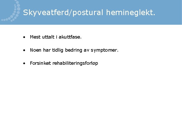 Skyveatferd/postural hemineglekt. • Mest uttalt i akuttfase. • Noen har tidlig bedring av symptomer.