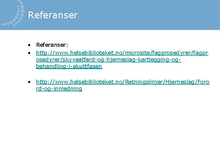 Referanser • Referanser: • http: //www. helsebiblioteket. no/microsite/fagprosedyrer/fagpr osedyrer/skyveatferd-og-hjerneslag-kartlegging-ogbehandling-i-akuttfasen • http: //www. helsebiblioteket. no/Retningslinjer/Hjerneslag/Foro