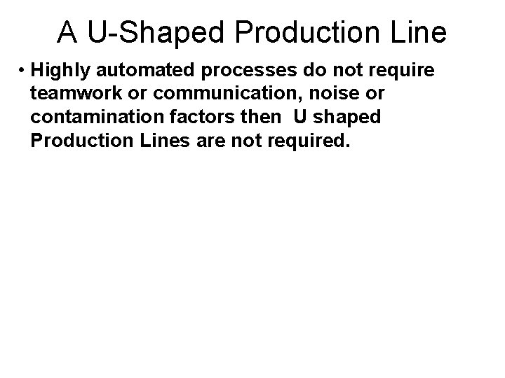A U-Shaped Production Line • Highly automated processes do not require teamwork or communication, A U-Shaped Production Line • Highly automated processes do not require teamwork or communication,
