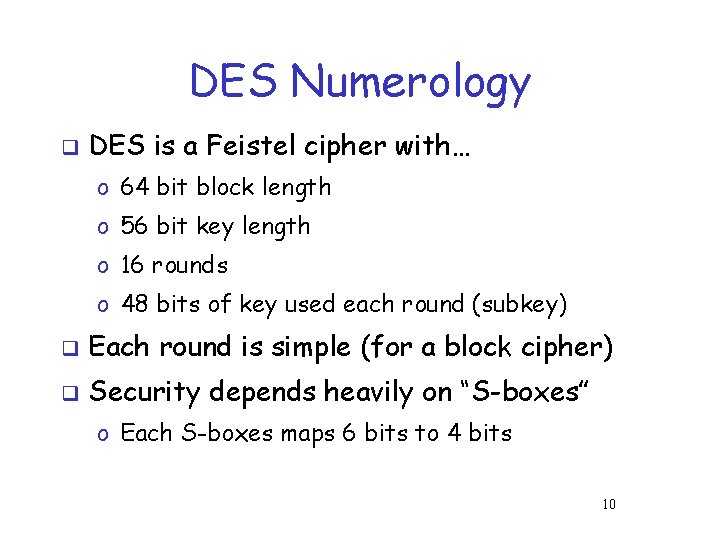 DES Numerology q DES is a Feistel cipher with… o 64 bit block length DES Numerology q DES is a Feistel cipher with… o 64 bit block length